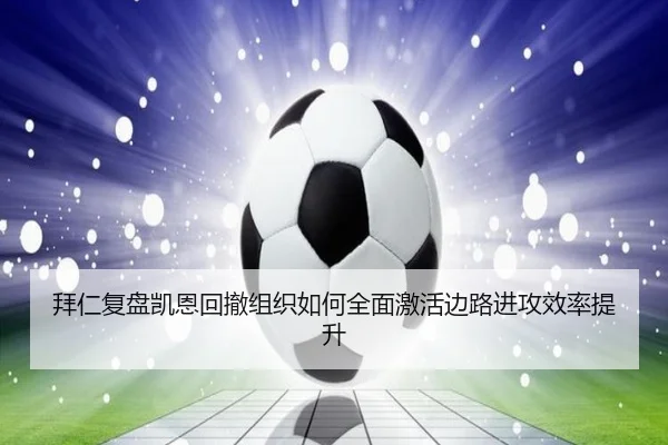 拜仁复盘凯恩回撤组织如何全面激活边路进攻效率提升