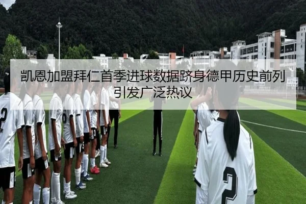凯恩加盟拜仁首季进球数据跻身德甲历史前列引发广泛热议