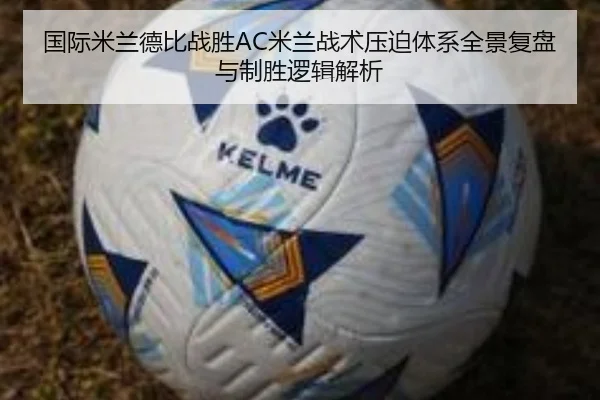 国际米兰德比战胜AC米兰战术压迫体系全景复盘与制胜逻辑解析