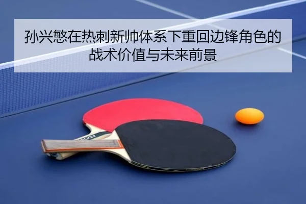 孙兴慜在热刺新帅体系下重回边锋角色的战术价值与未来前景
