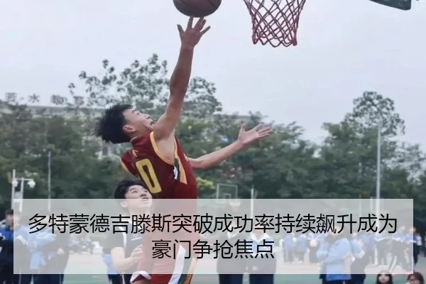 多特蒙德吉滕斯突破成功率持续飙升成为豪门争抢焦点