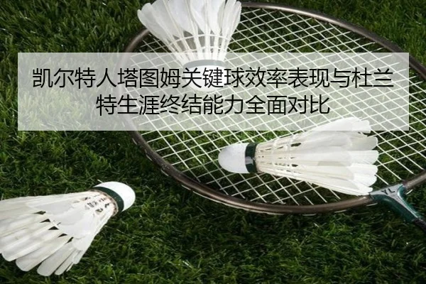 凯尔特人塔图姆关键球效率表现与杜兰特生涯终结能力全面对比