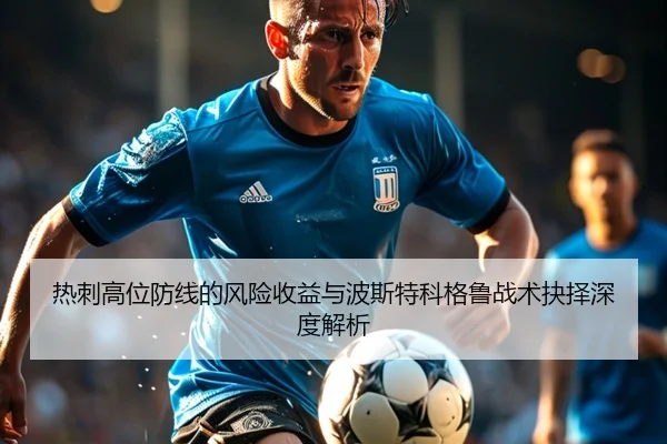 热刺高位防线的风险收益与波斯特科格鲁战术抉择深度解析