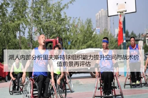 湖人内部分析里夫斯持球组织能力提升空间与战术价值前景再评估