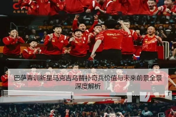 巴萨青训新星马克吉乌替补奇兵价值与未来前景全景深度解析
