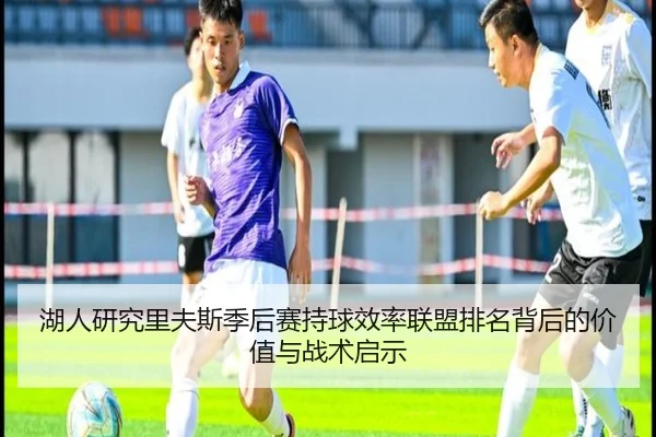 湖人研究里夫斯季后赛持球效率联盟排名背后的价值与战术启示