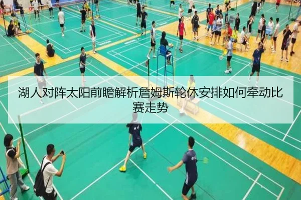 湖人对阵太阳前瞻解析詹姆斯轮休安排如何牵动比赛走势